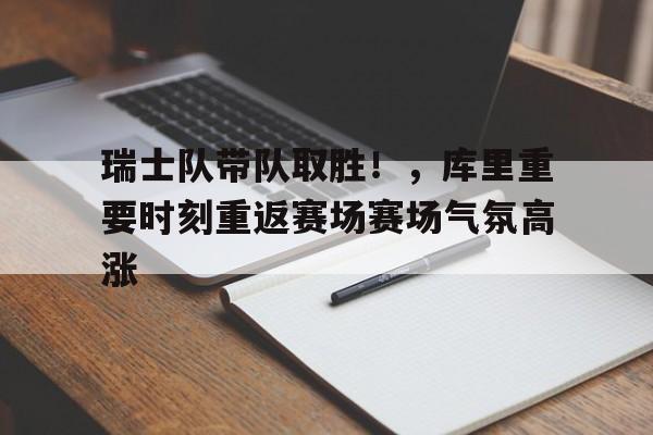 包含瑞士队带队取胜！，库里重要时刻重返赛场赛场气氛高涨的词条-九游