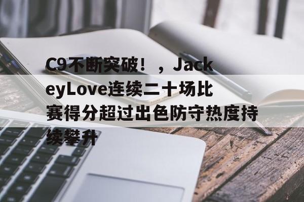 C9不断突破！，JackeyLove连续二十场比赛得分超过出色防守热度持续攀升(jackeylove第一场比赛)-九游娱乐