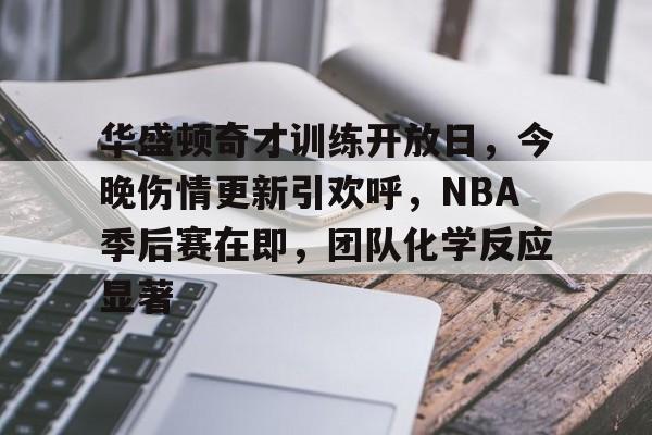 华盛顿奇才训练开放日，今晚伤情更新引欢呼，NBA季后赛在即，团队化学反应显著的简单介绍