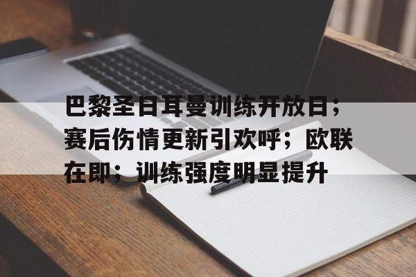巴黎圣日耳曼训练开放日;赛后伤情更新引欢呼;欧联在即;训练强度明显提升的简单介绍 巴黎圣日耳曼训练开放日;赛后伤情更新引欢呼;欧联在即;训练强度明显提升的简单介绍
